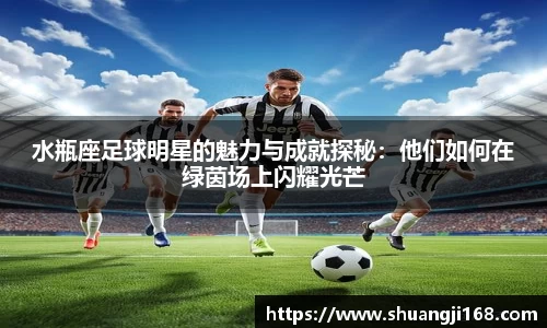 水瓶座足球明星的魅力与成就探秘：他们如何在绿茵场上闪耀光芒