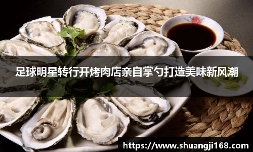 足球明星转行开烤肉店亲自掌勺打造美味新风潮