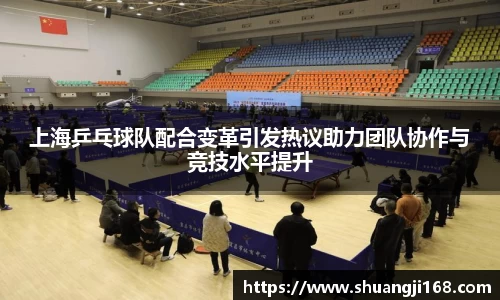 上海乒乓球队配合变革引发热议助力团队协作与竞技水平提升