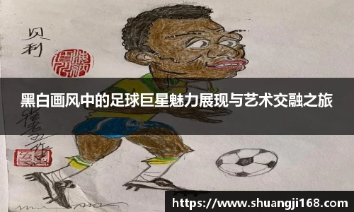 黑白画风中的足球巨星魅力展现与艺术交融之旅